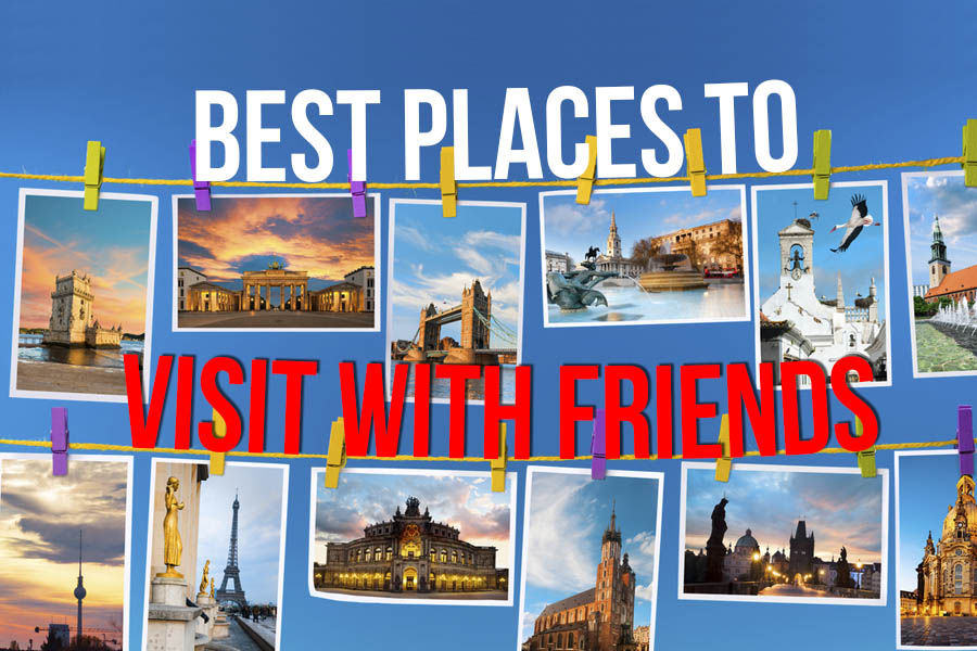  The 6 Best Places To Visit With Friends